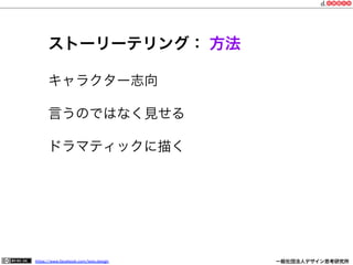 https://www.facebook.com/keio.design              一般社団法人デザイン思考研究所
ストーリーテリング： 方法
キャラクター志向
言うのではなく見せる
ドラマティックに描く
 