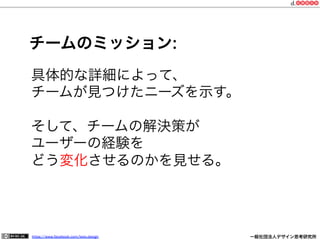 https://www.facebook.com/keio.design              一般社団法人デザイン思考研究所
具体的な詳細によって、
チームが見つけたニーズを示す。
そして、チームの解決策が
ユーザーの経験を
どう変化させるのかを見せる。
チームのミッション:
 
