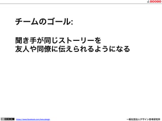 https://www.facebook.com/keio.design              一般社団法人デザイン思考研究所
聞き手が同じストーリーを
友人や同僚に伝えられるようになる
チームのゴール:
 