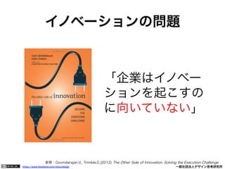 https://www.facebook.com/keio.design              一般社団法人デザイン思考研究所
イノベーションの問題
「企業はイノベー
ションを起こすの
に向いていない」
参照：Govindarajan,V., Trimble,C.(2012) The Other Side of Innovation: Solving the Execution Challenge
 