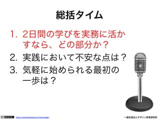 https://www.facebook.com/keio.design              一般社団法人デザイン思考研究所
1.  2日間の学びを実務に活か
すなら、どの部分か？
2.  実践において不安な点は？
3.  気軽に始められる最初の
一歩は？
総括タイム
 