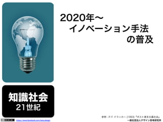 https://www.facebook.com/keio.design              一般社団法人デザイン思考研究所
知識社会
21世紀
2020年∼
 イノベーション手法
の普及
参照：P. F. ドラッカー (1993)『ポスト資本主義社会』
 