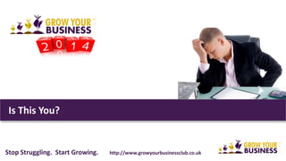 Is This You? 
Stop Struggling. Start Growing. http://www.growyourbusinessclub.co.uk 
 