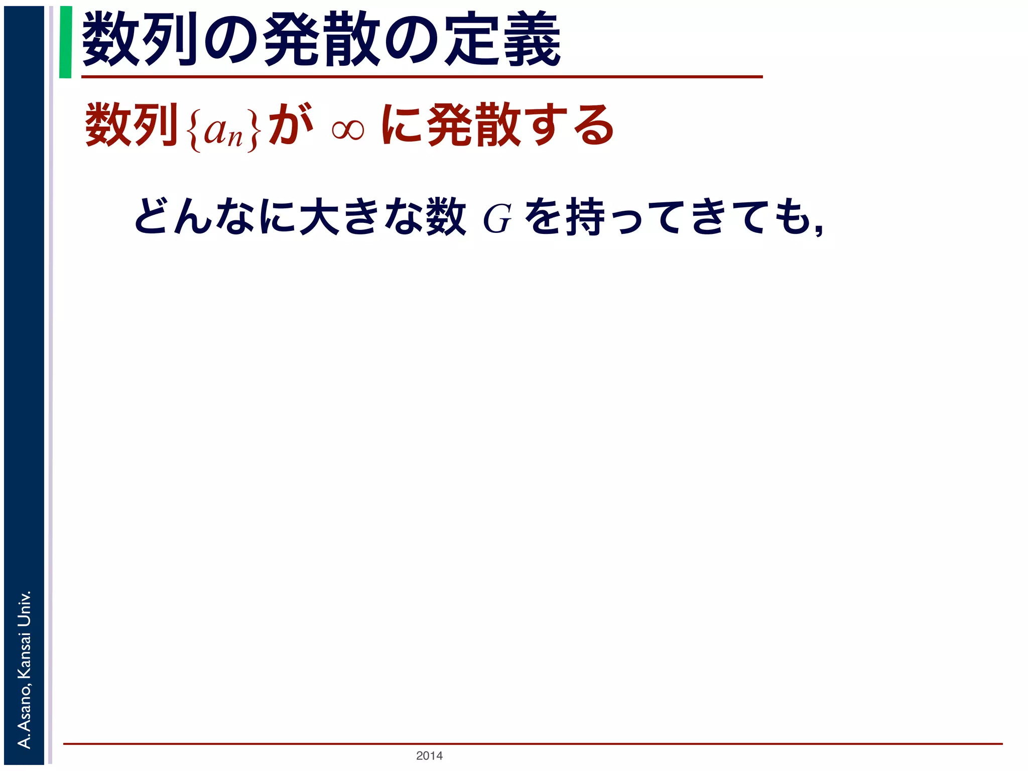 数列の発散の定義 
数列{an}が ∞ に発散する 
どんなに大きな数 G を持ってきても， 
2014 A. Asano, Kansai Univ. 
 