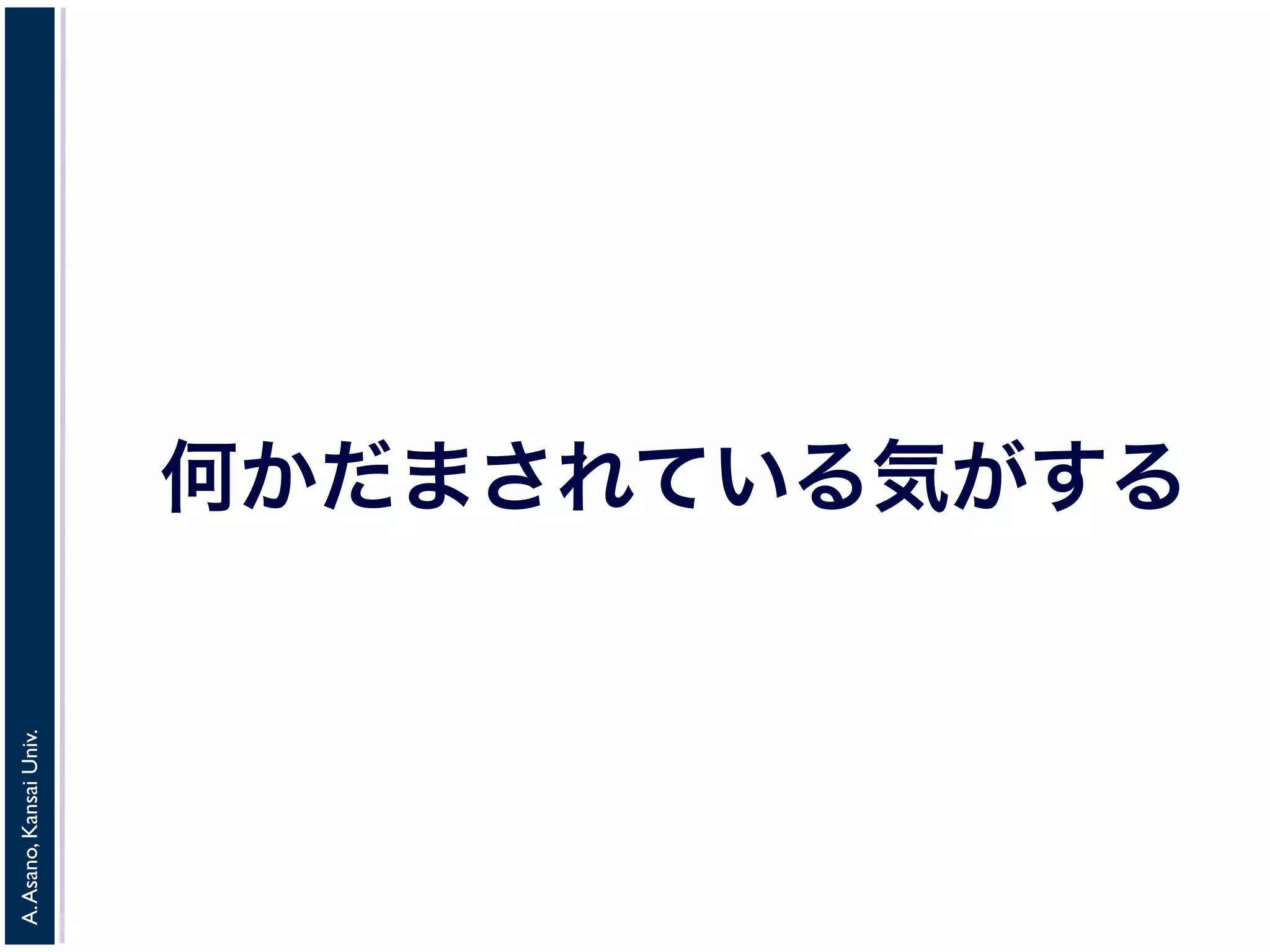 A. Asano, Kansai Univ. 
何かだまされている気がする 
 