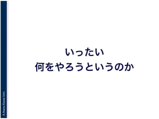 A.Asano,KansaiUniv.
いったい
何をやろうというのか
 