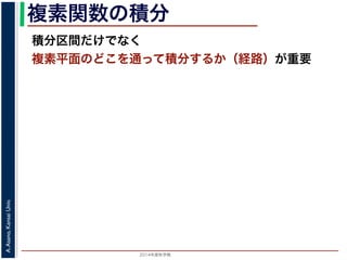 2014年度秋学期 
A.Asano,KansaiUniv.
複素関数の積分
積分区間だけでなく
複素平面のどこを通って積分するか（経路）が重要
 