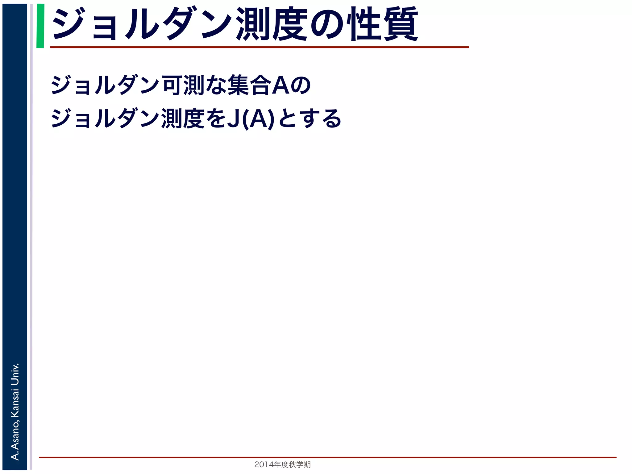 2014年度秋学期 
A.Asano,KansaiUniv.
ジョルダン測度の性質
ジョルダン可測な集合Aの
ジョルダン測度をJ(A)とする
 