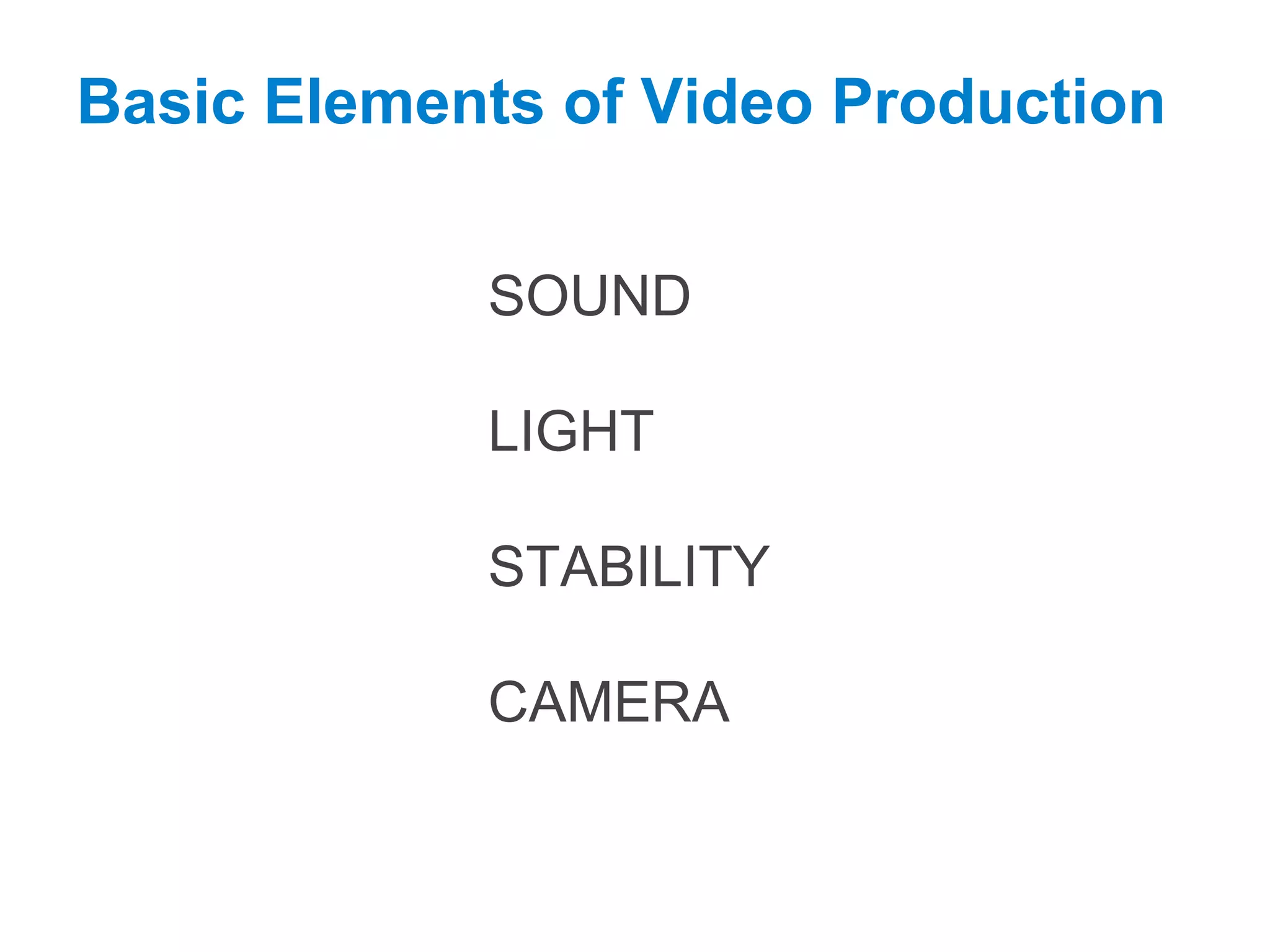 Basic Elements of Video Production
SOUND
LIGHT
STABILITY
CAMERA
 