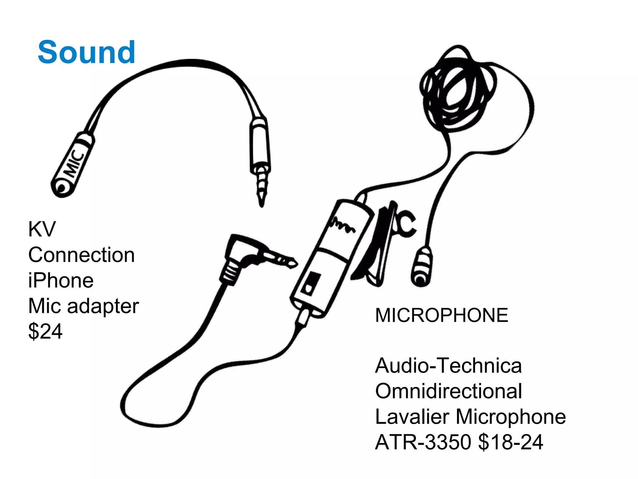 Sound
MICROPHONE
Audio-Technica
Omnidirectional
Lavalier Microphone
ATR-3350 $18-24
KV
Connection
iPhone
Mic adapter
$24
 