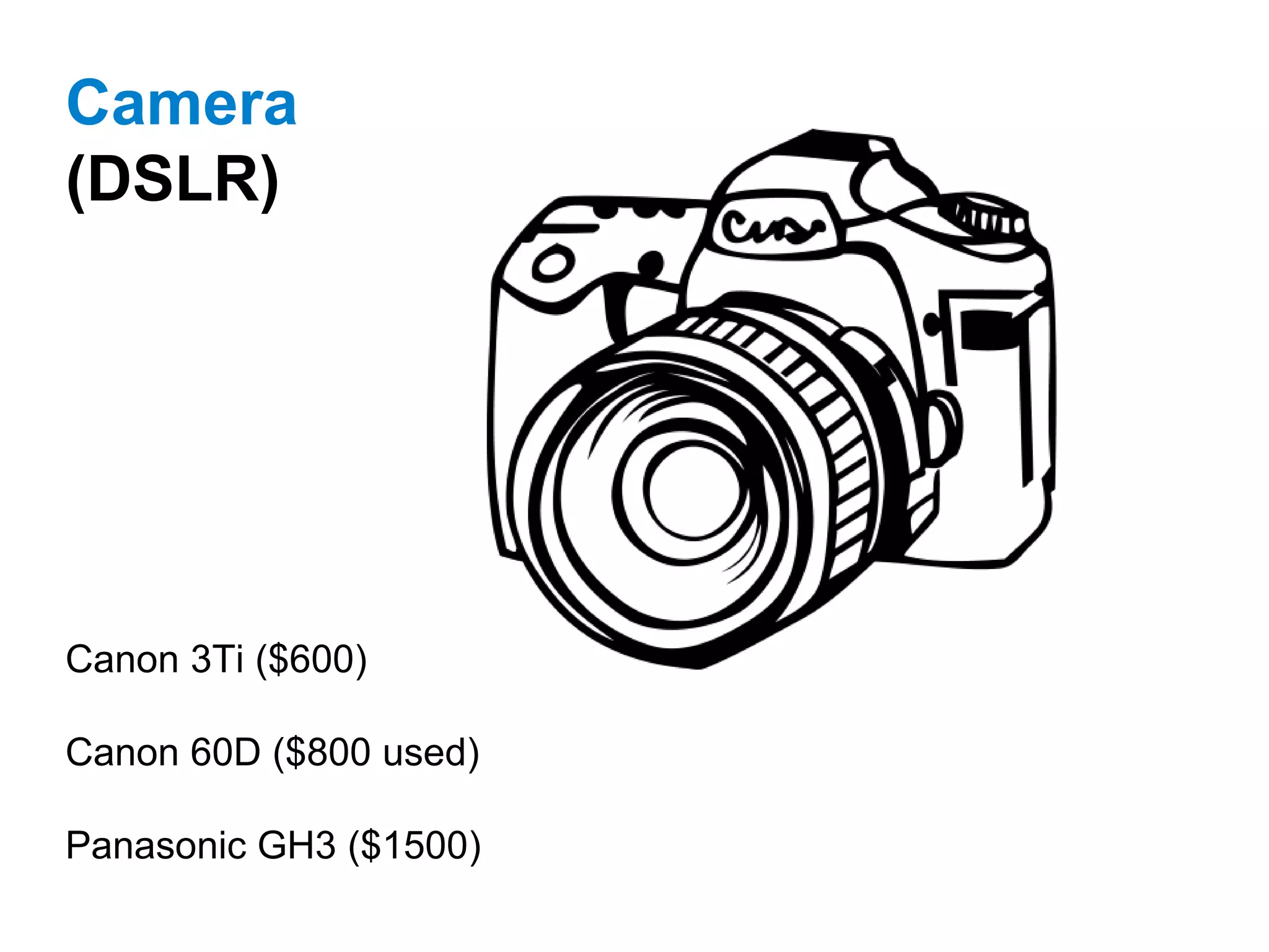 Canon 3Ti ($600)
Canon 60D ($800 used)
Panasonic GH3 ($1500)
Camera
(DSLR)
 