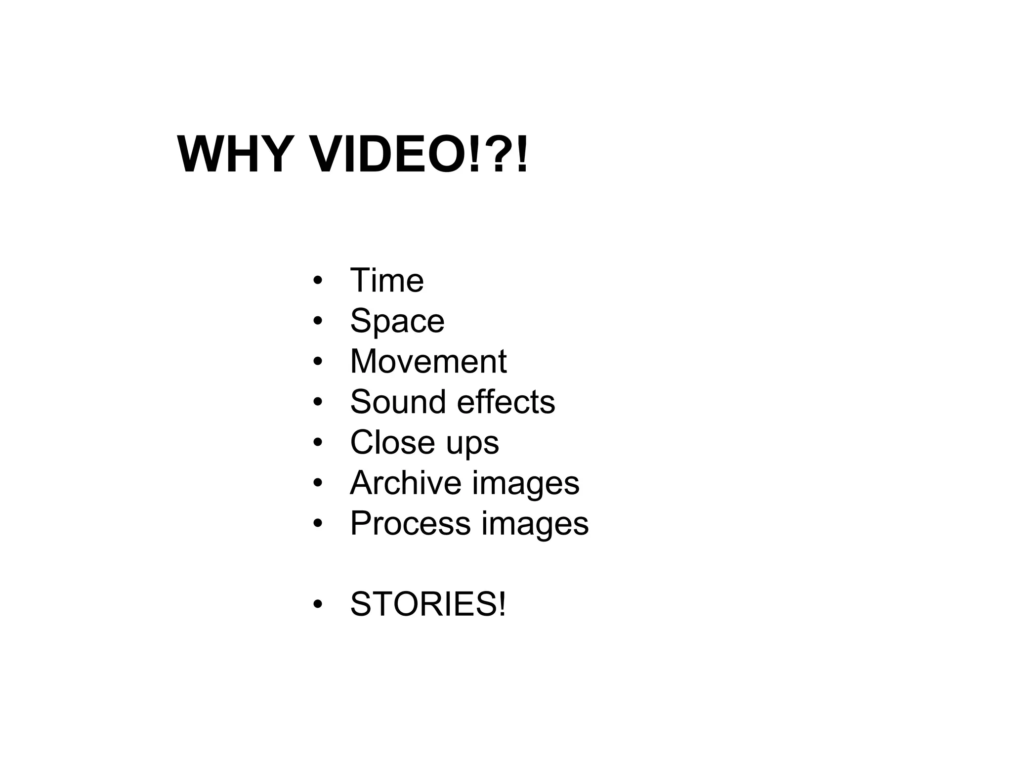WHY VIDEO!?!
• Time
• Space
• Movement
• Sound effects
• Close ups
• Archive images
• Process images
• STORIES!
 