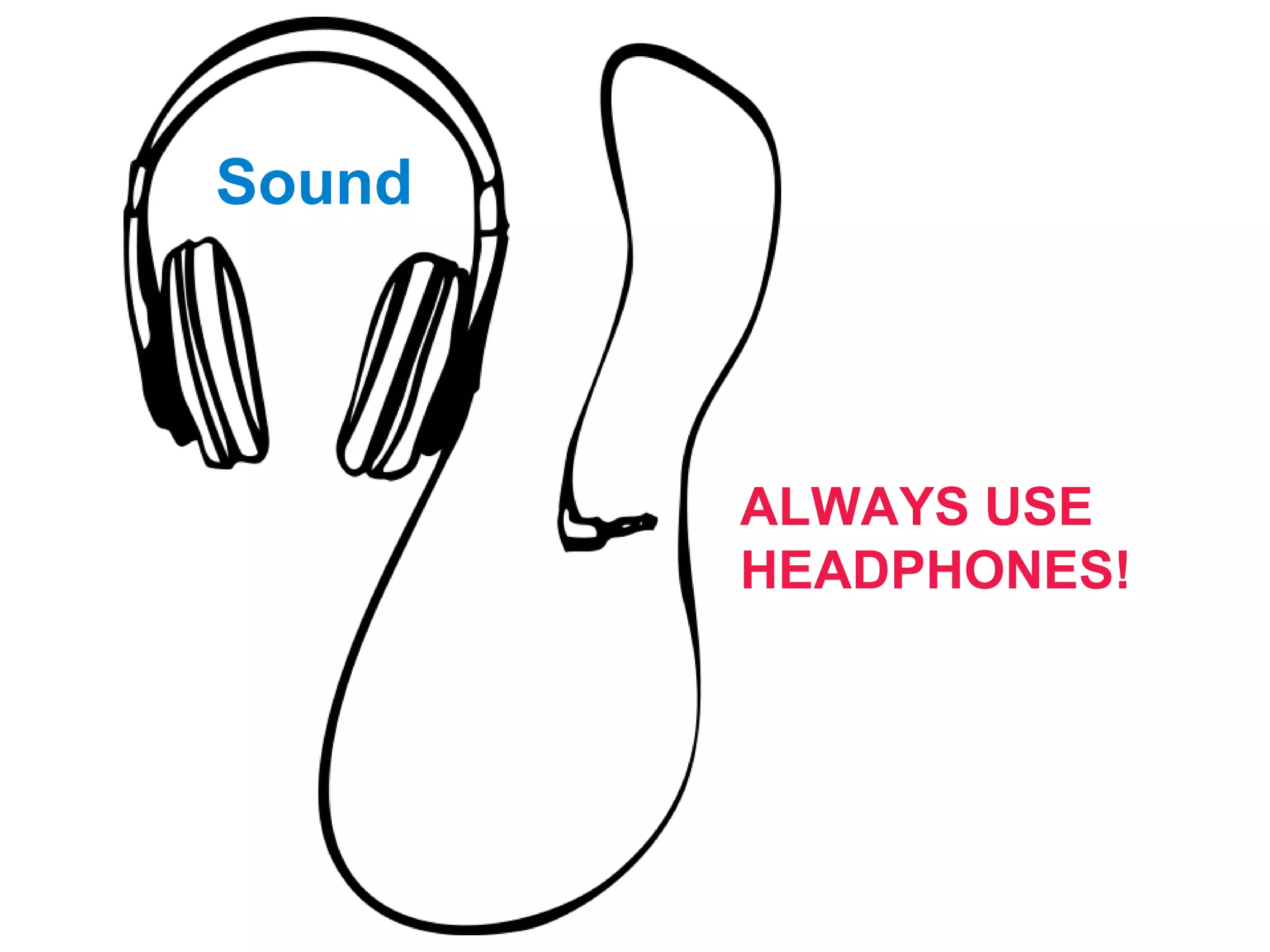 Sound
ALWAYS USE
HEADPHONES!
 