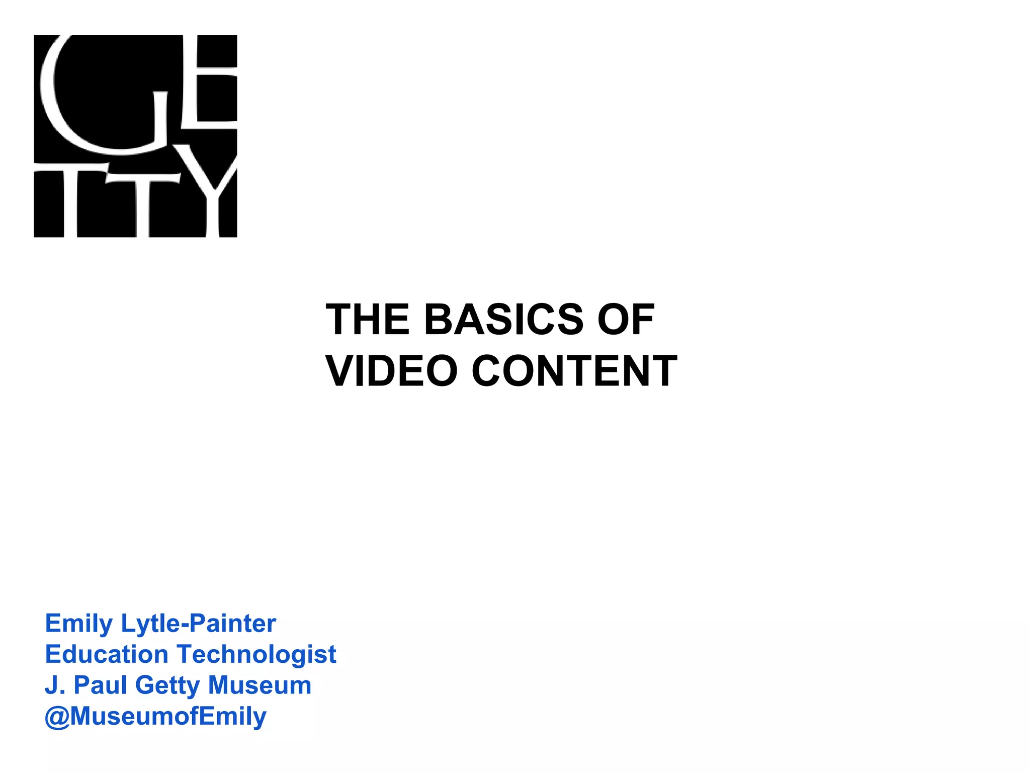 Emily Lytle-Painter
Education Technologist
J. Paul Getty Museum
@MuseumofEmily
THE BASICS OF
VIDEO CONTENT
 
