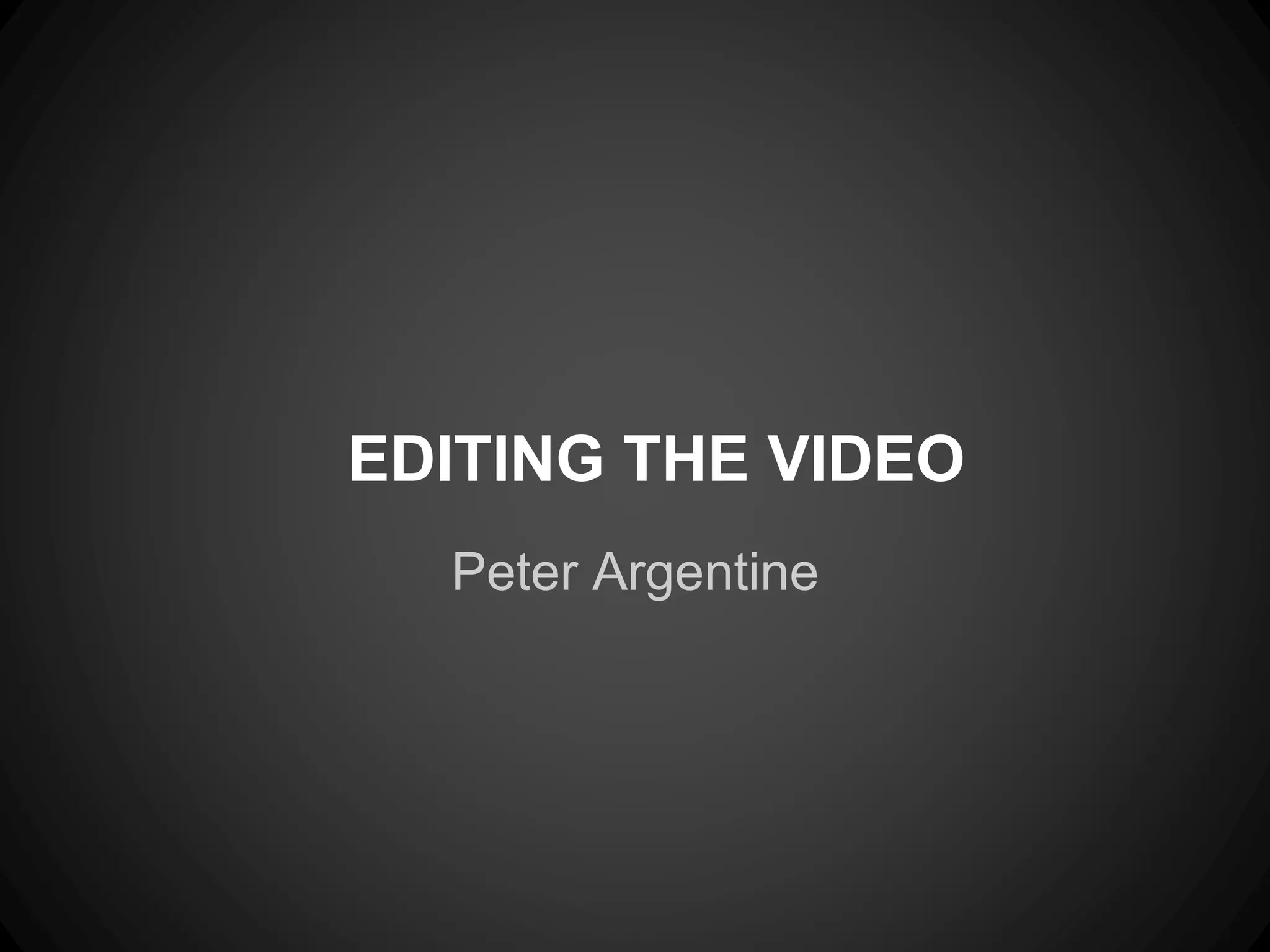 EDITING THE VIDEO
Peter Argentine
 