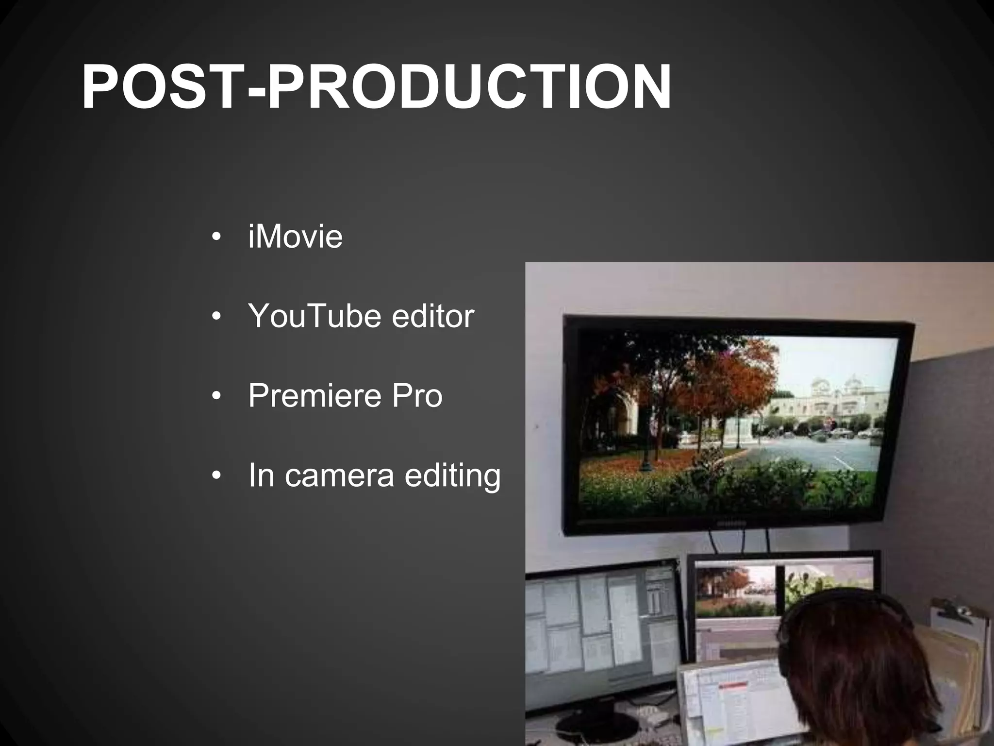 POST-PRODUCTION
• iMovie
• YouTube editor
• Premiere Pro
• In camera editing
 