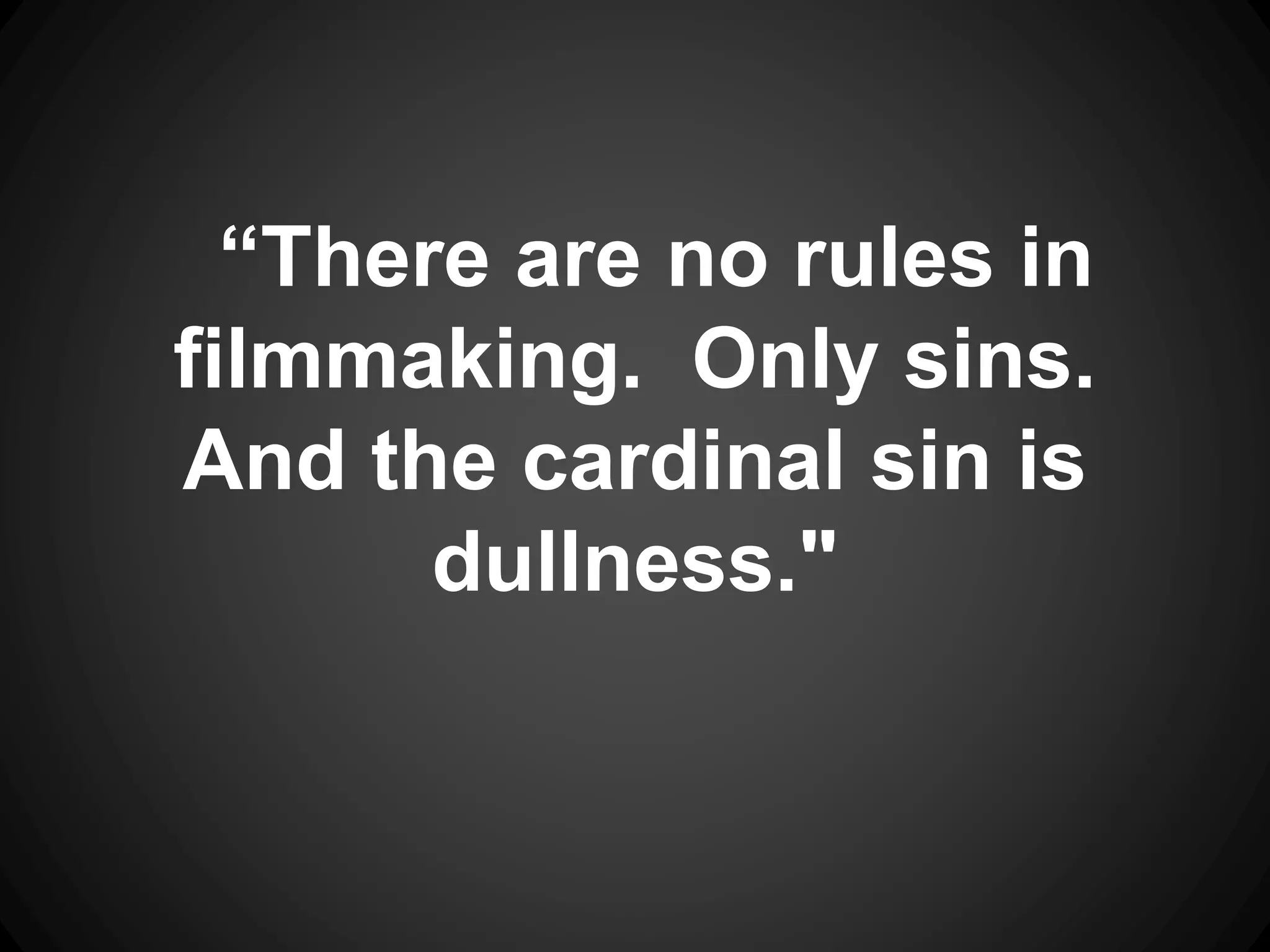 “There are no rules in
filmmaking. Only sins.
And the cardinal sin is
dullness."
 