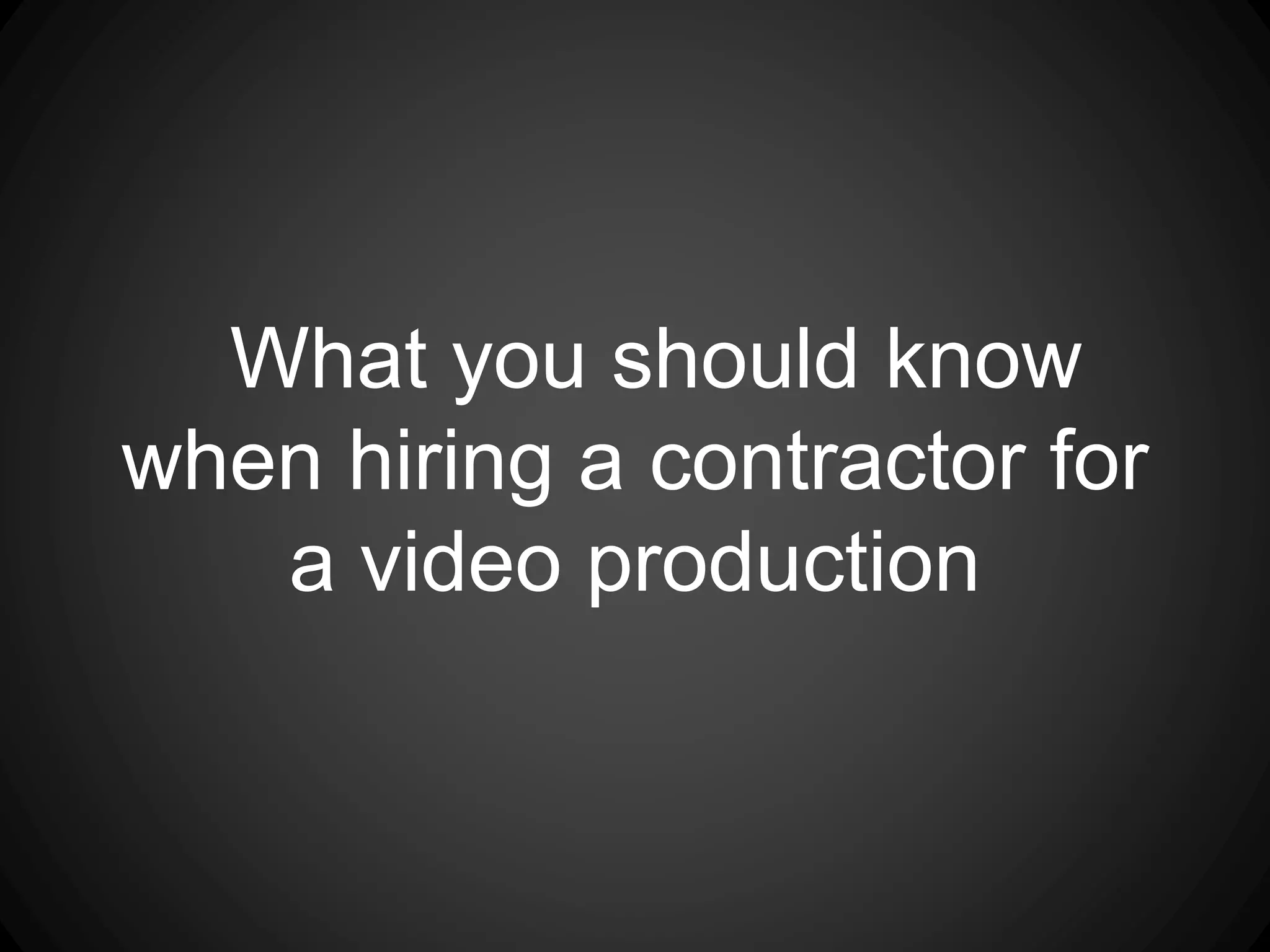 What you should know
when hiring a contractor for
a video production
 