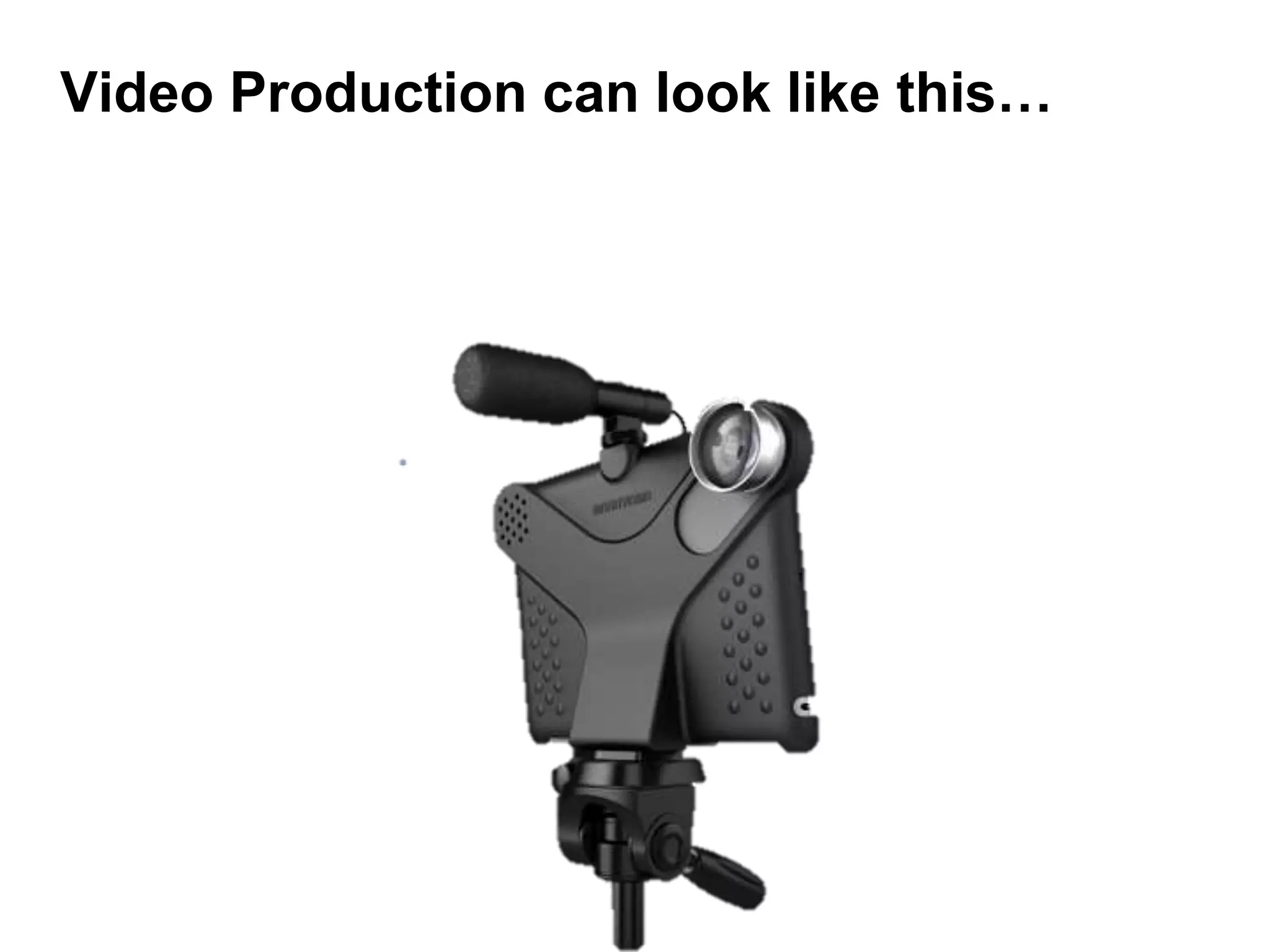 Video Production can look like this…
 