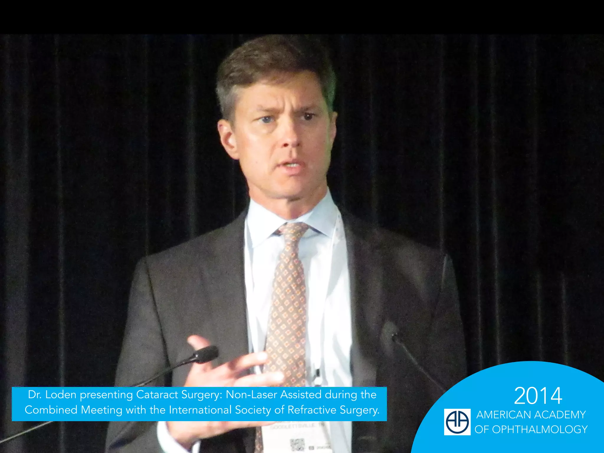 Dr. Loden presenting Cataract Surgery: Non-Laser Assisted during the 2014
Combined Meeting with the International Society of Refractive Surgery.
AMERICAN ACADEMY
OF OPHTHALMOLOGY