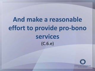 And make a reasonable 
effort to provide pro-bono 
services 
(C.6.e) 
 