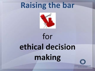 Raising the bar 
for 
ethical decision 
making 
 