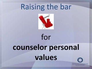 Raising the bar 
for 
counselor personal 
values 
 