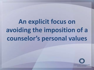 An explicit focus on 
avoiding the imposition of a 
counselor’s personal values 
 