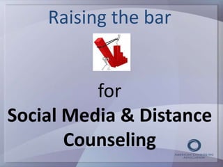 Raising the bar 
for 
Social Media & Distance 
Counseling 
 
