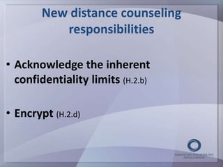 New distance counseling 
responsibilities 
• Acknowledge the inherent 
confidentiality limits (H.2.b) 
• Encrypt (H.2.d) 
 