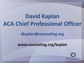 David Kaplan 
ACA Chief Professional Officer 
dkaplan@counseling.org 
www.counseling.org/kaplan 

