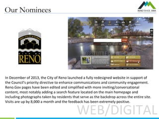 Our Nominees
WEB/DIGITAL
In December of 2013, the City of Reno launched a fully redesigned website in support of
the Counc...