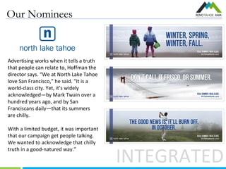 Our Nominees
INTEGRATED
Advertising works when it tells a truth
that people can relate to, Hoffman the
director says. “We ...
