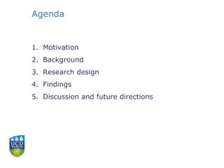 Agenda 
1. Motivation 
2. Background 
3. Research design 
4. Findings 
5. Discussion and future directions 
 
