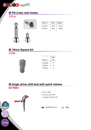 7-114
Part no.	 Size Length
PH.2 bits with limiter
10mm Square bit
Angle driver drill tool with quick release
121A
174S
827B01
121A252
121A502
1. Max. 57NM
2. 8 position with 360°
3. Available with drill 18V
PH.2
PH.2
25mm
50mm
	Size	
Part no.	 mm
174S3008
174S3010
174S3013
8
10
13
48/18.6/19.3/1.2’ 388g
 