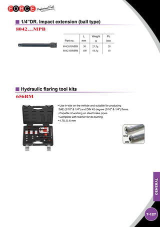GENERAL
7-127
1/4”DR. Impact extension (ball type)
8042…MPB 	 		
	 L	Weight	Pc	
Part no.	 mm	 g	 box
8042050MPB
8042100MPB
50
100
23.5g
44.5g
20
10
Hydraulic flaring tool kits
656BM
 
• Use in-site on the vehicle and suitable for producing
SAE (3/16  1/4) and DIN 45 degree (3/16  1/4) flares.
• Capable of working on steel brake pipes.
• Complete with reamer for de-burring.
• 4.75; 5; 6 mm
 