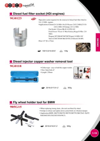 ENGINE
1-19
Diesel fuel filter socket (HDi engines)
9G0123 •Specialist socket required for the removal of diesel fuel filter fitted to
2.0, 2.2 HDi engines.
•Applications:Citroën:C4 2.0 HDi 16v,C4 Picasso 2.0/2.2 HDi,C5/ C8
2.0/2.2 HDi 16V,Jumpy 2.0/ 2.2 HDi
Fiat:Scudo / Ulysse Mk II 2.0 JTD 16V
Ford:Focus/ Focus C-Max/Galaxy/Kuga/S-Max 2.0
TDCi
Peugeot:307/308/407/607/807/Expert 2.0 HDi 16V
Volvo:C30/C70/S40 Mk II/V50 2.0 Diesel(136 HP)
•Size:1/2 Dr x 27mm
100/13.0/14.0/0.6' 139g
Diesel injector copper washer removal tool
Fly wheel holder tool for BMW
9G0118
905G15
• Collect type - easy to hold the copper washer.
• Size: Inner hole ø7
• Length: 230mm
• When replacing timing chain , this tool can block fly wheel.
• It helps to release and tighten down central bolts on vibration damper.
• Application:BMW (M47T2/M47TU/M57T2/M57TU/M67/N45 /N45T/
N46/N46T/N51/N52/N53/N54/W17)
20/16.0/17.0/1.2’ 800g
20/18.0/19.0/1.2’ 900g
 