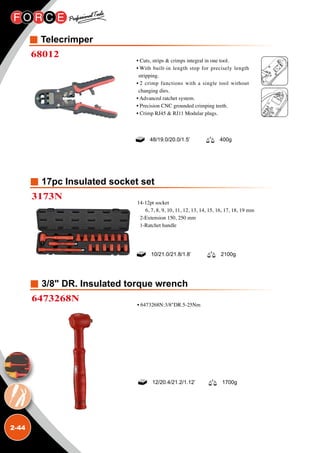2-44
Telecrimper
68012
• Cuts, strips  crimps integral in one tool.
• With built-in length stop for precisely length
stripping.
• 2 crimp functions with a single tool without
changing dies.
• Advanced ratchet system.
• Precision CNC grounded crimping teeth.
• Crimp RJ45  RJ11 Modular plugs.
48/19.0/20.0/1.5’ 400g
17pc Insulated socket set
3173N
14-12pt socket
6, 7, 8, 9, 10, 11, 12, 13, 14, 15, 16, 17, 18, 19 mm
2-Extension 150, 250 mm
1-Ratchet handle
10/21.0/21.8/1.8’ 2100g
3/8 DR. Insulated torque wrench
6473268N
• 6473268N:3/8DR.5-25Nm
12/20.4/21.2/1.12’ 1700g
 