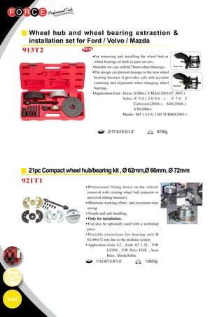 3-54
Wheel hub and wheel bearing extraction 
installation set for Ford / Volvo / Mazda
913T2
•For removing and installing the wheel hub or
wheel bearings of built-in parts on cars.
•Suitable for cars with Ø 78mm wheel bearings.
•The design can prevent damage to the new wheel
bearing because it provides safe and accurate
centering and alignment when changing wheel
bearings.
•Application:Ford - Focus 2(2004-). CMAX(2003-07. 2007-)
Volvo - C 3 0 ( 2 0 0 6 - ) . C 7 0 2
Cabriolet(2006-) . S40(2004-).
V50(2004-)
Mazda - M3 1.4,1.6, 1.6D TURBO(2003-)
2/17.5/18.5/1.2' 8750g
21pcCompactwheelhub/bearingkit,Ø62mm,Ø66mm,Ø72mm
921T1
• Professional fitting direct on the vehicle
(removal with existing wheel hub extractor or
universal sliding hammer).
• Minimum working effort - and maximum time
saving.
• Simple and safe handling.
• Only for installation.
• Can also be optionally used with a workshop
press.
• Possible extensions for bearing unit Ø
62+66+72 mm due to the modular system
• Application:Audi A2 , Audi A2 1.2L , VW
LUPO , VW Polo FOX , Seat
Ibiza , Skoda Fabia
1/12.6/13.8/1.0’ 12600g
 