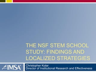 THE NSF STEM SCHOOL
STUDY: FINDINGS AND
LOCALIZED STRATEGIES
Christopher Kolar
Director of Institutional Research and Effectiveness
 