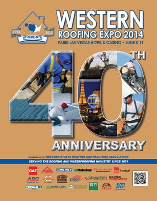 PARIS-LAS VEGAS HOTEL & CASINO • JUNE 8-11
WESTERNROOFING EXPO 2014
ANNIVERSARYANNIVERSARY
THTH
SERVING THE ROOFING AND WATERPROOFING INDUSTRY SINCE 1974
PRESENTED BY THE WESTERN STATES ROOFING CONTRACTORS ASSOCIATION
 
