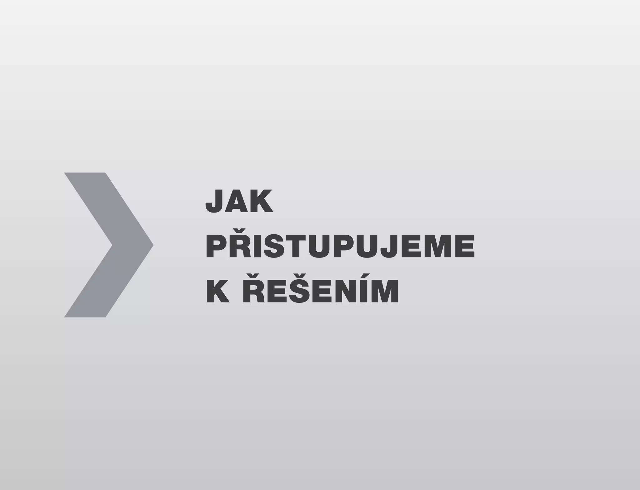 JAK
PŘISTUPUJEME
K ŘEŠENÍM

 