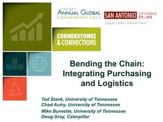 Bending the Chain:
Integrating Purchasing
and Logistics
Ted Stank, University of Tennessee
Chad Autry, University of Tennessee
Mike Burnette, University of Tennessee
Doug Gray, Caterpillar
 