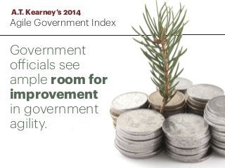 Government
officials see
ample room for
improvement
in government
agility.
A.T. Kearney’s 2014
Agile Government Index
 