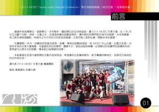 ‧2014 AIESEC Taiwan winter National Conference‧ 青年領袖高峰會─城市狂潮 ‧ 結案報告書 ‧
前言
　　謝謝所有指導單位、協辦單位、合作夥伴、贊助單位的支持與協助，讓 2014 AIESEC 冬季大會，在 1 月 28
日正式劃下句點，同時，大會之中，也透過長輩的鼓勵與期許，讓年輕的同學們對於城市的發展、未來與機會，
有了新的領悟與觀點，而城市之中不同世代的對話與激盪，正是年輕人面對社會，開創未來的基礎。
　　在籌備期一年內，持續受到相當多師長、前輩、學長的鼓勵與協助，而 AIESEC 中山分會，也盡力呈現一次
前所未有的冬季大會規模，令遠道而來的同學們，讚嘆不已，這些成就與榮耀，必須歸功於前輩們的指導與包容，
更希望可以將本次的經驗，傳承給日後舉辦的同學。
　　本結案報告呈現大會期間的活動內容與效益，希望讓各位前輩與夥伴，給予籌備同學肯定，並期待日後與您
的合作與交流。
謹代表 2014 AIESEC 冬季大會 籌備團隊
敬祝 事業順利 宏圖大展
01
 