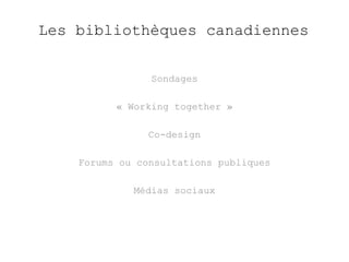 Les bibliothèques canadiennes 
Sondages 
« Working together » 
Co-design 
Forums ou consultations publiques 
Médias sociaux 
 