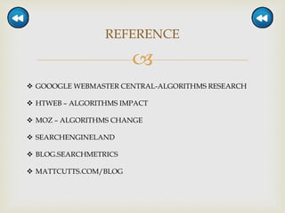 
REFERENCE
 GOOOGLE WEBMASTER CENTRAL-ALGORITHMS RESEARCH
 HTWEB – ALGORITHMS IMPACT
 MOZ – ALGORITHMS CHANGE
 SEARCHENGINELAND
 BLOG.SEARCHMETRICS
 MATTCUTTS.COM/BLOG
 