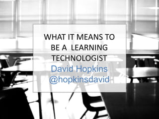 WHAT IT MEANS TO 
BE A LEARNING 
TECHNOLOGIST 
David Hopkins 
@hopkinsdavid 
Learning Technology #ALTC – 2014 Learning Technologist of the Year Award 
David Hopkins / @hopkinsdavid 
What it mean to be a Learning Technologist 
Image source: https://www.flickr.com/photos/mklingo/2809961438/ 
 
