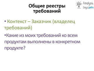 Общие реестры
требований
• Контекст – Заказчик (владелец
требований)
•Какиеизмоихтребованийко всем
продуктамвыполненывконкретном
продукте?
 