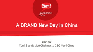 A BRAND New Day in China
Sam Su
Yum! Brands Vice Chairman & CEO Yum! China
 